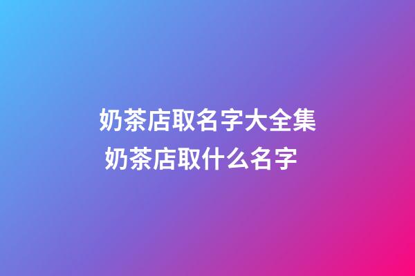 奶茶店取名字大全集 奶茶店取什么名字-第1張-店鋪起名-玄機派
